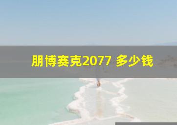 朋博赛克2077 多少钱